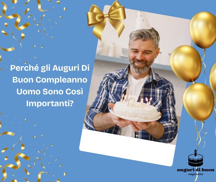 Perché gli Auguri Di Buon Compleanno Uomo Sono Così Importanti?