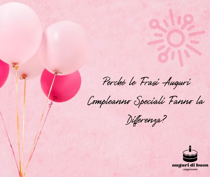 Perché le Frasi Auguri Compleanno Speciali Fanno la Differenza?