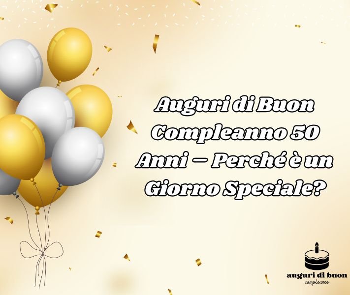 Auguri di Buon Compleanno 50 Anni – Perché è un Giorno Speciale?