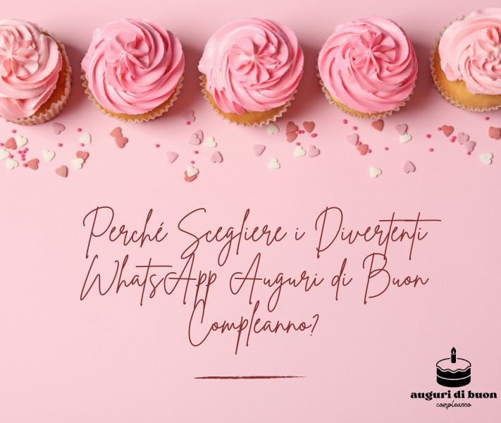 Perché Scegliere i Divertenti WhatsApp Auguri di Buon Compleanno?