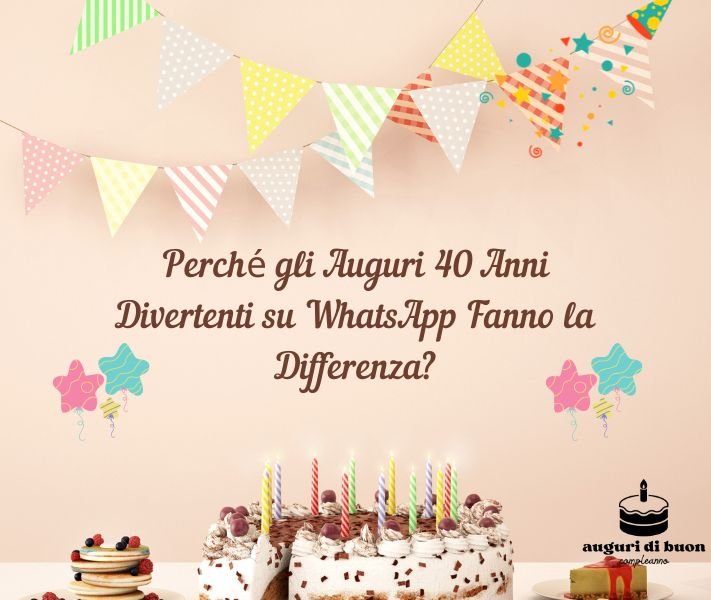 Perché gli Auguri 40 Anni Divertenti su WhatsApp Fanno la Differenza?