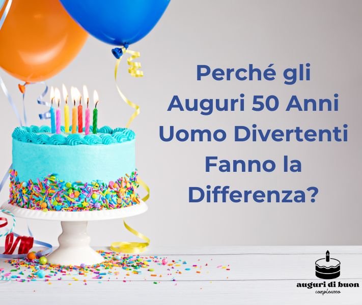 Perché gli Auguri 50 Anni Uomo Divertenti Fanno la Differenza?